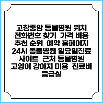 고창중앙 동물병원 위치 전화번호 찾기 | 가격 비용 추천 순위 | 예약 홈페이지 | 24시 동물병원 일요일진료 사이트 | 근처 동물병원 | 고양이 강아지 미용 | 진료비 | 응급실