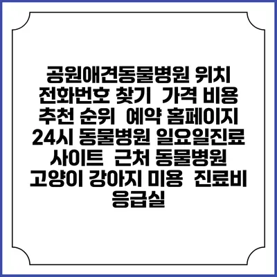 공원애견동물병원 위치 전화번호 찾기 | 가격 비용 추천 순위 | 예약 홈페이지 | 24시 동물병원 일요일진료 사이트 | 근처 동물병원 | 고양이 강아지 미용 | 진료비 | 응급실