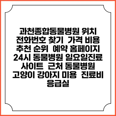 과천종합동물병원 위치 전화번호 찾기 | 가격 비용 추천 순위 | 예약 홈페이지 | 24시 동물병원 일요일진료 사이트 | 근처 동물병원 | 고양이 강아지 미용 | 진료비 | 응급실