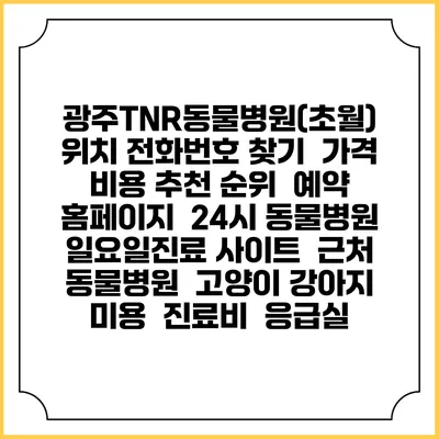 광주TNR동물병원(초월) 위치 전화번호 찾기 | 가격 비용 추천 순위 | 예약 홈페이지 | 24시 동물병원 일요일진료 사이트 | 근처 동물병원 | 고양이 강아지 미용 | 진료비 | 응급실