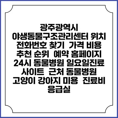 광주광역시 야생동물구조관리센터 위치 전화번호 찾기 | 가격 비용 추천 순위 | 예약 홈페이지 | 24시 동물병원 일요일진료 사이트 | 근처 동물병원 | 고양이 강아지 미용 | 진료비 | 응급실