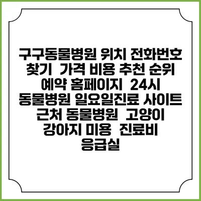 구구동물병원 위치 전화번호 찾기 | 가격 비용 추천 순위 | 예약 홈페이지 | 24시 동물병원 일요일진료 사이트 | 근처 동물병원 | 고양이 강아지 미용 | 진료비 | 응급실