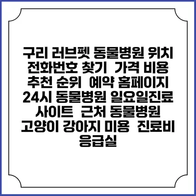 구리 러브펫 동물병원 위치 전화번호 찾기 | 가격 비용 추천 순위 | 예약 홈페이지 | 24시 동물병원 일요일진료 사이트 | 근처 동물병원 | 고양이 강아지 미용 | 진료비 | 응급실