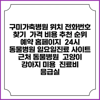 구미가축병원 위치 전화번호 찾기 | 가격 비용 추천 순위 | 예약 홈페이지 | 24시 동물병원 일요일진료 사이트 | 근처 동물병원 | 고양이 강아지 미용 | 진료비 | 응급실