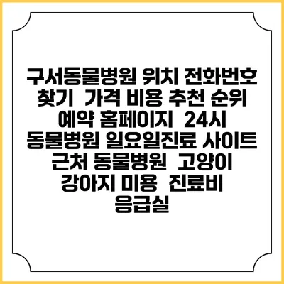 구서동물병원 위치 전화번호 찾기 | 가격 비용 추천 순위 | 예약 홈페이지 | 24시 동물병원 일요일진료 사이트 | 근처 동물병원 | 고양이 강아지 미용 | 진료비 | 응급실