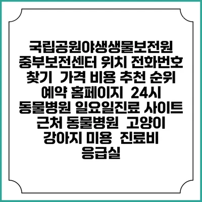 국립공원야생생물보전원 중부보전센터 위치 전화번호 찾기 | 가격 비용 추천 순위 | 예약 홈페이지 | 24시 동물병원 일요일진료 사이트 | 근처 동물병원 | 고양이 강아지 미용 | 진료비 | 응급실