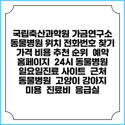 국립축산과학원 가금연구소 동물병원 위치 전화번호 찾기 | 가격 비용 추천 순위 | 예약 홈페이지 | 24시 동물병원 일요일진료 사이트 | 근처 동물병원 | 고양이 강아지 미용 | 진료비 | 응급실