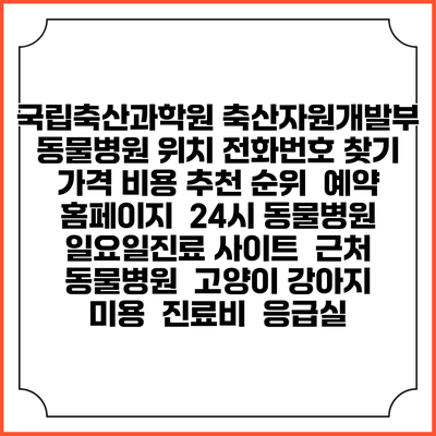 국립축산과학원 축산자원개발부 동물병원 위치 전화번호 찾기 | 가격 비용 추천 순위 | 예약 홈페이지 | 24시 동물병원 일요일진료 사이트 | 근처 동물병원 | 고양이 강아지 미용 | 진료비 | 응급실