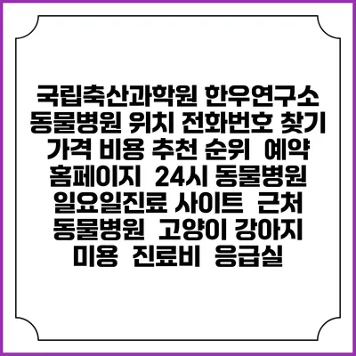 국립축산과학원 한우연구소 동물병원 위치 전화번호 찾기 | 가격 비용 추천 순위 | 예약 홈페이지 | 24시 동물병원 일요일진료 사이트 | 근처 동물병원 | 고양이 강아지 미용 | 진료비 | 응급실