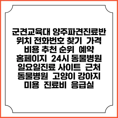 군견교육대 양주파견진료반 위치 전화번호 찾기 | 가격 비용 추천 순위 | 예약 홈페이지 | 24시 동물병원 일요일진료 사이트 | 근처 동물병원 | 고양이 강아지 미용 | 진료비 | 응급실
