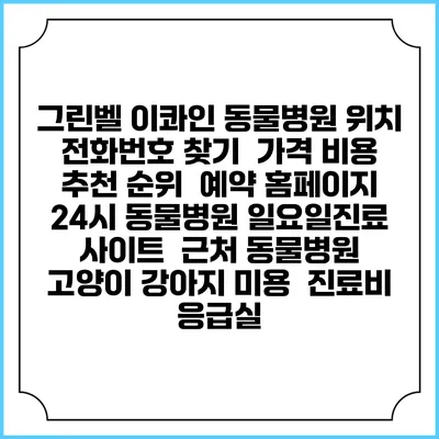 그린벨 이콰인 동물병원 위치 전화번호 찾기 | 가격 비용 추천 순위 | 예약 홈페이지 | 24시 동물병원 일요일진료 사이트 | 근처 동물병원 | 고양이 강아지 미용 | 진료비 | 응급실