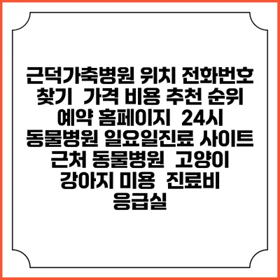근덕가축병원 위치 전화번호 찾기 | 가격 비용 추천 순위 | 예약 홈페이지 | 24시 동물병원 일요일진료 사이트 | 근처 동물병원 | 고양이 강아지 미용 | 진료비 | 응급실