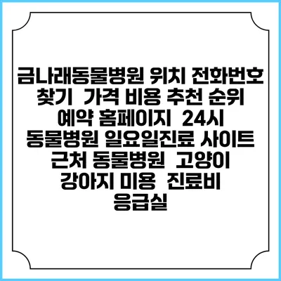 금나래동물병원 위치 전화번호 찾기 | 가격 비용 추천 순위 | 예약 홈페이지 | 24시 동물병원 일요일진료 사이트 | 근처 동물병원 | 고양이 강아지 미용 | 진료비 | 응급실