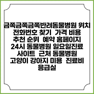 금쪽금쪽금쪽반려동물병원 위치 전화번호 찾기 | 가격 비용 추천 순위 | 예약 홈페이지 | 24시 동물병원 일요일진료 사이트 | 근처 동물병원 | 고양이 강아지 미용 | 진료비 | 응급실