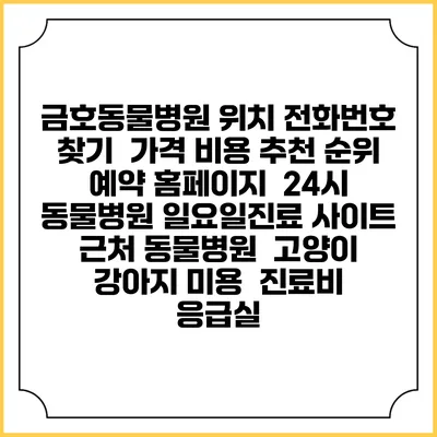 금호동물병원 위치 전화번호 찾기 | 가격 비용 추천 순위 | 예약 홈페이지 | 24시 동물병원 일요일진료 사이트 | 근처 동물병원 | 고양이 강아지 미용 | 진료비 | 응급실