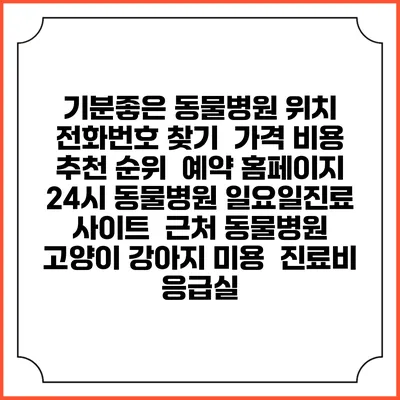 기분좋은 동물병원 위치 전화번호 찾기 | 가격 비용 추천 순위 | 예약 홈페이지 | 24시 동물병원 일요일진료 사이트 | 근처 동물병원 | 고양이 강아지 미용 | 진료비 | 응급실