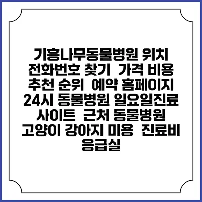 기흥나무동물병원 위치 전화번호 찾기 | 가격 비용 추천 순위 | 예약 홈페이지 | 24시 동물병원 일요일진료 사이트 | 근처 동물병원 | 고양이 강아지 미용 | 진료비 | 응급실