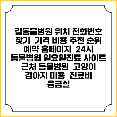길동물병원 위치 전화번호 찾기 | 가격 비용 추천 순위 | 예약 홈페이지 | 24시 동물병원 일요일진료 사이트 | 근처 동물병원 | 고양이 강아지 미용 | 진료비 | 응급실