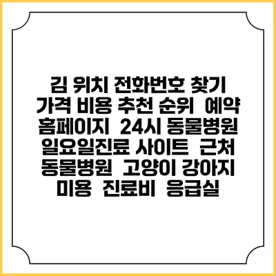 김 위치 전화번호 찾기 | 가격 비용 추천 순위 | 예약 홈페이지 | 24시 동물병원 일요일진료 사이트 | 근처 동물병원 | 고양이 강아지 미용 | 진료비 | 응급실