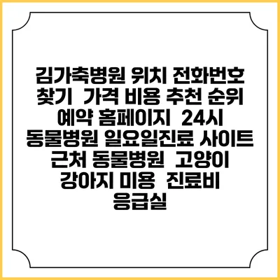 김가축병원 위치 전화번호 찾기 | 가격 비용 추천 순위 | 예약 홈페이지 | 24시 동물병원 일요일진료 사이트 | 근처 동물병원 | 고양이 강아지 미용 | 진료비 | 응급실