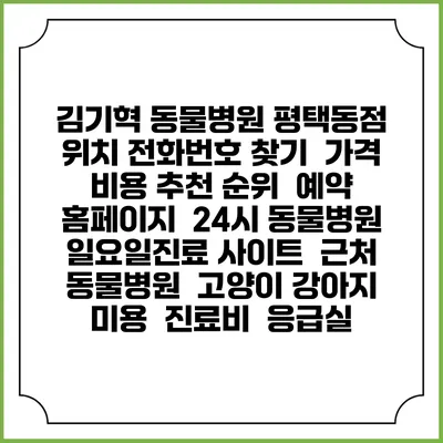 김기혁 동물병원 평택동점 위치 전화번호 찾기 | 가격 비용 추천 순위 | 예약 홈페이지 | 24시 동물병원 일요일진료 사이트 | 근처 동물병원 | 고양이 강아지 미용 | 진료비 | 응급실