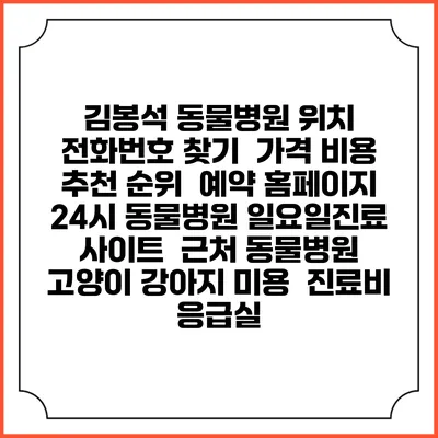 김봉석 동물병원 위치 전화번호 찾기 | 가격 비용 추천 순위 | 예약 홈페이지 | 24시 동물병원 일요일진료 사이트 | 근처 동물병원 | 고양이 강아지 미용 | 진료비 | 응급실