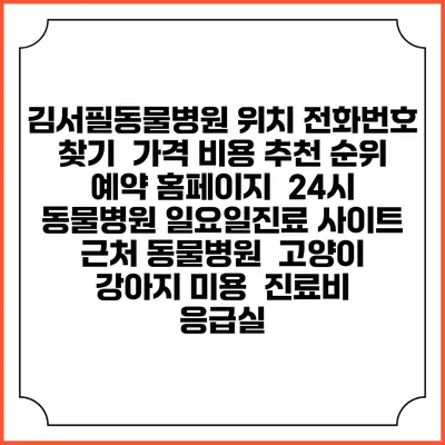 김서필동물병원 위치 전화번호 찾기 | 가격 비용 추천 순위 | 예약 홈페이지 | 24시 동물병원 일요일진료 사이트 | 근처 동물병원 | 고양이 강아지 미용 | 진료비 | 응급실