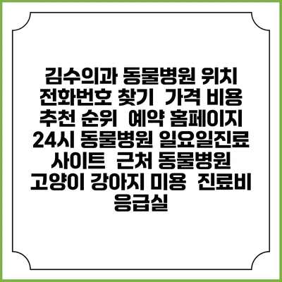 김수의과 동물병원 위치 전화번호 찾기 | 가격 비용 추천 순위 | 예약 홈페이지 | 24시 동물병원 일요일진료 사이트 | 근처 동물병원 | 고양이 강아지 미용 | 진료비 | 응급실