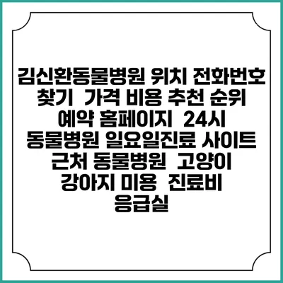 김신환동물병원 위치 전화번호 찾기 | 가격 비용 추천 순위 | 예약 홈페이지 | 24시 동물병원 일요일진료 사이트 | 근처 동물병원 | 고양이 강아지 미용 | 진료비 | 응급실