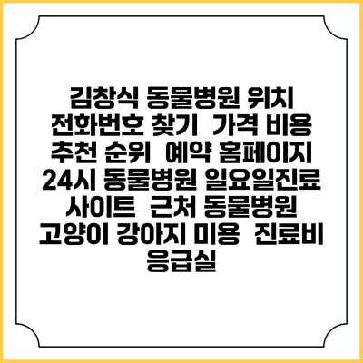 김창식 동물병원 위치 전화번호 찾기 | 가격 비용 추천 순위 | 예약 홈페이지 | 24시 동물병원 일요일진료 사이트 | 근처 동물병원 | 고양이 강아지 미용 | 진료비 | 응급실