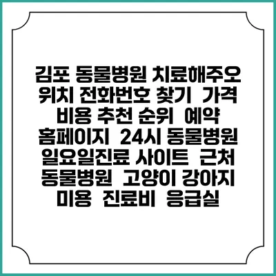 김포 동물병원 치료해주오 위치 전화번호 찾기 | 가격 비용 추천 순위 | 예약 홈페이지 | 24시 동물병원 일요일진료 사이트 | 근처 동물병원 | 고양이 강아지 미용 | 진료비 | 응급실