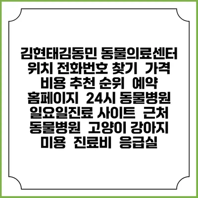 김현태김동민 동물의료센터 위치 전화번호 찾기 | 가격 비용 추천 순위 | 예약 홈페이지 | 24시 동물병원 일요일진료 사이트 | 근처 동물병원 | 고양이 강아지 미용 | 진료비 | 응급실