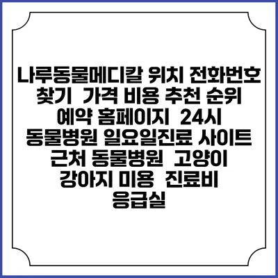 나루동물메디칼 위치 전화번호 찾기 | 가격 비용 추천 순위 | 예약 홈페이지 | 24시 동물병원 일요일진료 사이트 | 근처 동물병원 | 고양이 강아지 미용 | 진료비 | 응급실