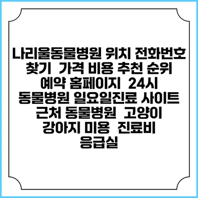 나리울동물병원 위치 전화번호 찾기 | 가격 비용 추천 순위 | 예약 홈페이지 | 24시 동물병원 일요일진료 사이트 | 근처 동물병원 | 고양이 강아지 미용 | 진료비 | 응급실