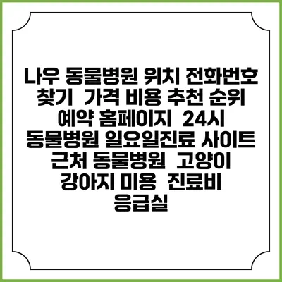 나우 동물병원 위치 전화번호 찾기 | 가격 비용 추천 순위 | 예약 홈페이지 | 24시 동물병원 일요일진료 사이트 | 근처 동물병원 | 고양이 강아지 미용 | 진료비 | 응급실