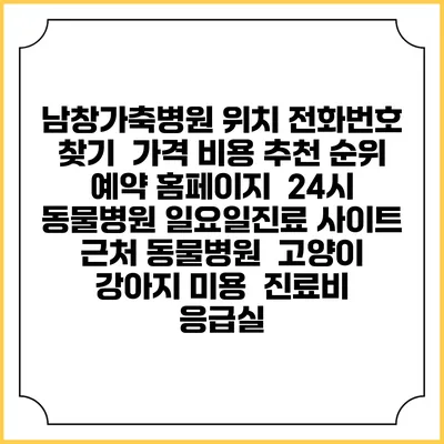남창가축병원 위치 전화번호 찾기 | 가격 비용 추천 순위 | 예약 홈페이지 | 24시 동물병원 일요일진료 사이트 | 근처 동물병원 | 고양이 강아지 미용 | 진료비 | 응급실