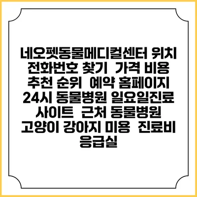 네오펫동물메디컬센터 위치 전화번호 찾기 | 가격 비용 추천 순위 | 예약 홈페이지 | 24시 동물병원 일요일진료 사이트 | 근처 동물병원 | 고양이 강아지 미용 | 진료비 | 응급실