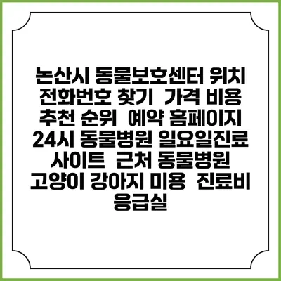 논산시 동물보호센터 위치 전화번호 찾기 | 가격 비용 추천 순위 | 예약 홈페이지 | 24시 동물병원 일요일진료 사이트 | 근처 동물병원 | 고양이 강아지 미용 | 진료비 | 응급실
