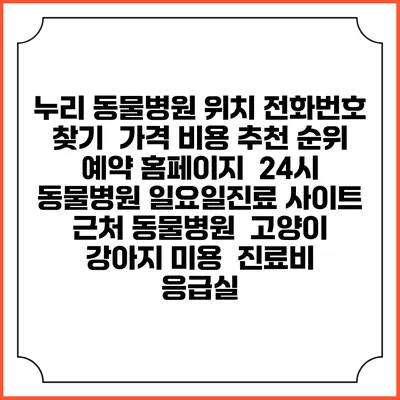 누리 동물병원 위치 전화번호 찾기 | 가격 비용 추천 순위 | 예약 홈페이지 | 24시 동물병원 일요일진료 사이트 | 근처 동물병원 | 고양이 강아지 미용 | 진료비 | 응급실