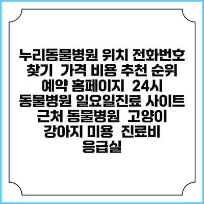 누리동물병원 위치 전화번호 찾기 | 가격 비용 추천 순위 | 예약 홈페이지 | 24시 동물병원 일요일진료 사이트 | 근처 동물병원 | 고양이 강아지 미용 | 진료비 | 응급실