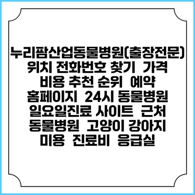 누리팜산업동물병원(출장전문) 위치 전화번호 찾기 | 가격 비용 추천 순위 | 예약 홈페이지 | 24시 동물병원 일요일진료 사이트 | 근처 동물병원 | 고양이 강아지 미용 | 진료비 | 응급실