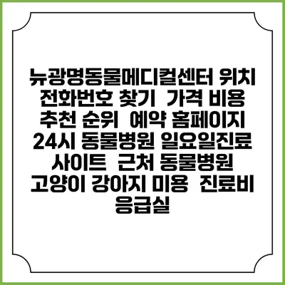 뉴광명동물메디컬센터 위치 전화번호 찾기 | 가격 비용 추천 순위 | 예약 홈페이지 | 24시 동물병원 일요일진료 사이트 | 근처 동물병원 | 고양이 강아지 미용 | 진료비 | 응급실
