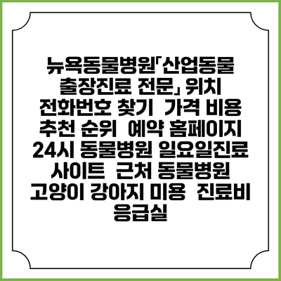 뉴욕동물병원「산업동물 출장진료 전문」 위치 전화번호 찾기 | 가격 비용 추천 순위 | 예약 홈페이지 | 24시 동물병원 일요일진료 사이트 | 근처 동물병원 | 고양이 강아지 미용 | 진료비 | 응급실
