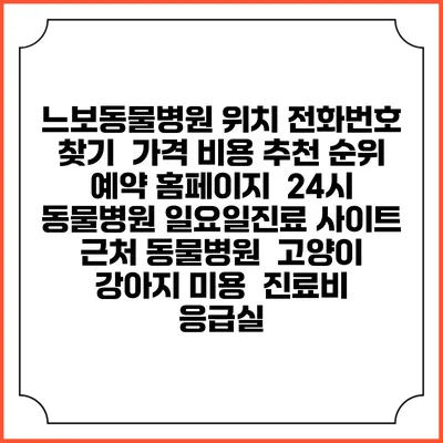 느보동물병원 위치 전화번호 찾기 | 가격 비용 추천 순위 | 예약 홈페이지 | 24시 동물병원 일요일진료 사이트 | 근처 동물병원 | 고양이 강아지 미용 | 진료비 | 응급실