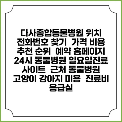 다사종합동물병원 위치 전화번호 찾기 | 가격 비용 추천 순위 | 예약 홈페이지 | 24시 동물병원 일요일진료 사이트 | 근처 동물병원 | 고양이 강아지 미용 | 진료비 | 응급실
