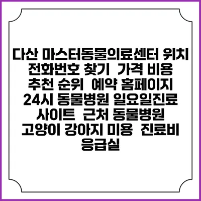 다산 마스터동물의료센터 위치 전화번호 찾기 | 가격 비용 추천 순위 | 예약 홈페이지 | 24시 동물병원 일요일진료 사이트 | 근처 동물병원 | 고양이 강아지 미용 | 진료비 | 응급실