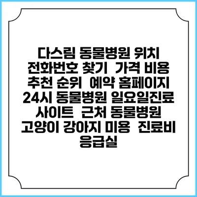 다스림 동물병원 위치 전화번호 찾기 | 가격 비용 추천 순위 | 예약 홈페이지 | 24시 동물병원 일요일진료 사이트 | 근처 동물병원 | 고양이 강아지 미용 | 진료비 | 응급실