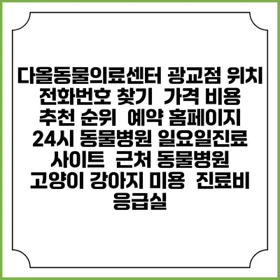 다올동물의료센터 광교점 위치 전화번호 찾기 | 가격 비용 추천 순위 | 예약 홈페이지 | 24시 동물병원 일요일진료 사이트 | 근처 동물병원 | 고양이 강아지 미용 | 진료비 | 응급실