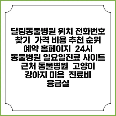 달링동물병원 위치 전화번호 찾기 | 가격 비용 추천 순위 | 예약 홈페이지 | 24시 동물병원 일요일진료 사이트 | 근처 동물병원 | 고양이 강아지 미용 | 진료비 | 응급실