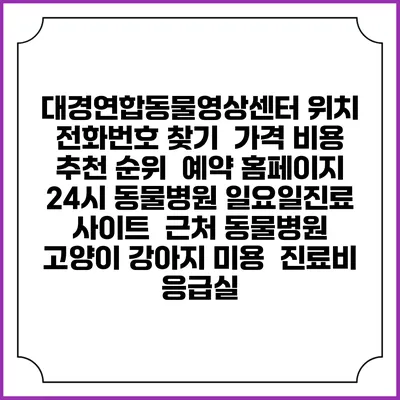 대경연합동물영상센터 위치 전화번호 찾기 | 가격 비용 추천 순위 | 예약 홈페이지 | 24시 동물병원 일요일진료 사이트 | 근처 동물병원 | 고양이 강아지 미용 | 진료비 | 응급실